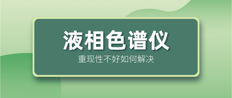 液相色譜儀重現(xiàn)性不好怎么解決？